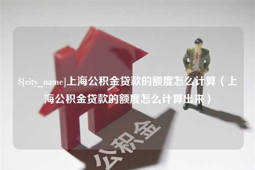 庆阳上海公积金贷款的额度怎么计算（上海公积金贷款的额度怎么计算出来）